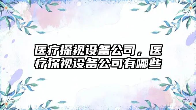 醫療探視設備公司，醫療探視設備公司有哪些