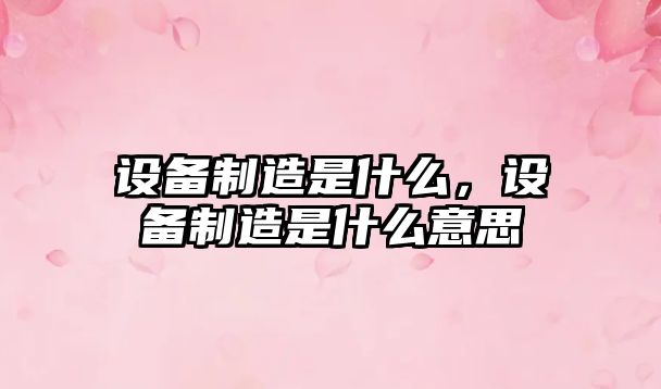 設備制造是什么，設備制造是什么意思