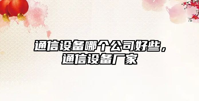通信設備哪個(gè)公司好些，通信設備廠(chǎng)家