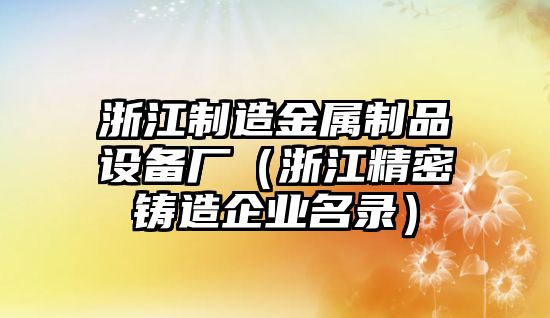 浙江制造金屬制品設備廠(chǎng)（浙江精密鑄造企業(yè)名錄）
