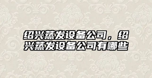 紹興蒸發(fā)設備公司，紹興蒸發(fā)設備公司有哪些