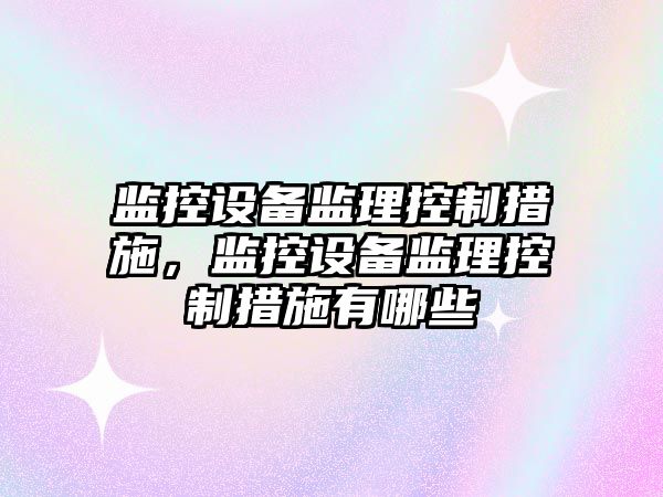監控設備監理控制措施，監控設備監理控制措施有哪些