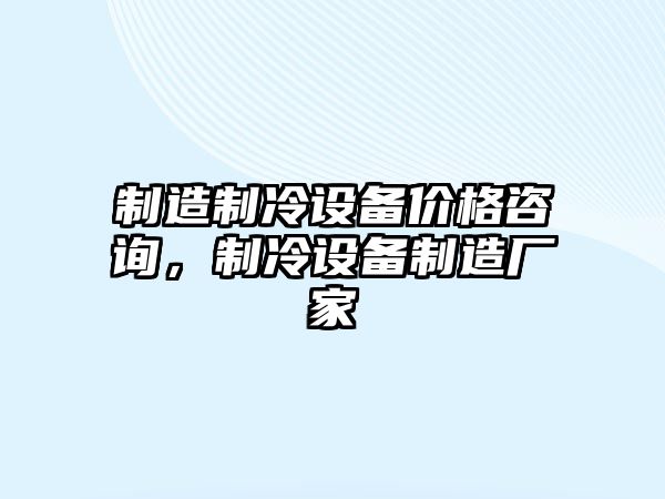 制造制冷設備價(jià)格咨詢(xún)，制冷設備制造廠(chǎng)家