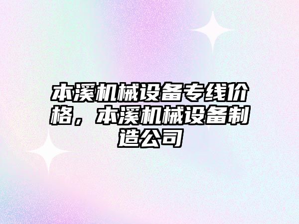 本溪機械設備專(zhuān)線(xiàn)價(jià)格，本溪機械設備制造公司