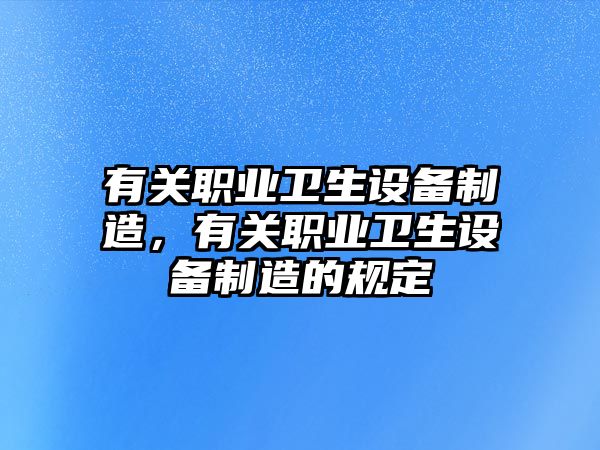 有關(guān)職業(yè)衛生設備制造，有關(guān)職業(yè)衛生設備制造的規定