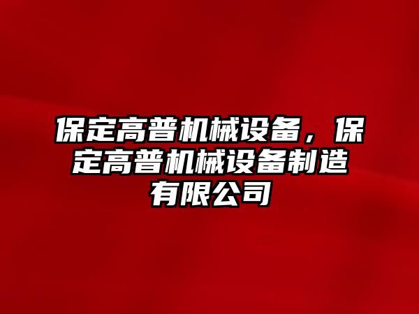 保定高普機械設備，保定高普機械設備制造有限公司