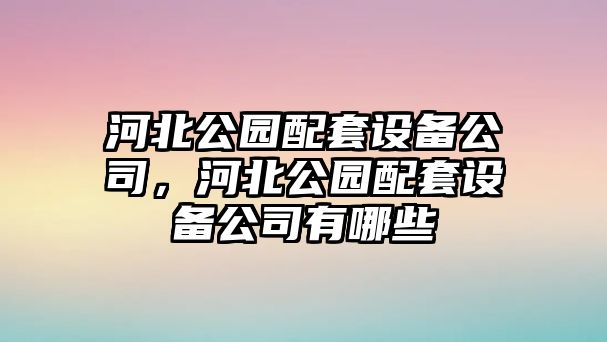 河北公園配套設備公司，河北公園配套設備公司有哪些