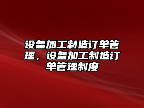 設備加工制造訂單管理，設備加工制造訂單管理制度