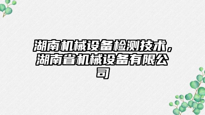 湖南機械設備檢測技術(shù)，湖南省機械設備有限公司