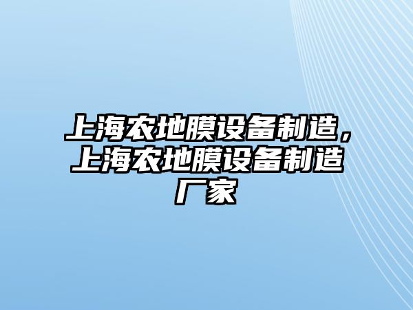 上海農地膜設備制造，上海農地膜設備制造廠(chǎng)家