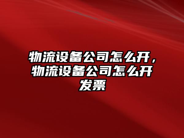 物流設備公司怎么開(kāi)，物流設備公司怎么開(kāi)發(fā)票