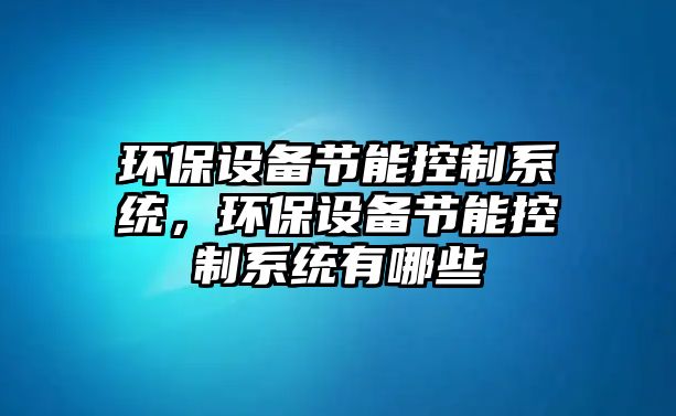環(huán)保設備節能控制系統，環(huán)保設備節能控制系統有哪些