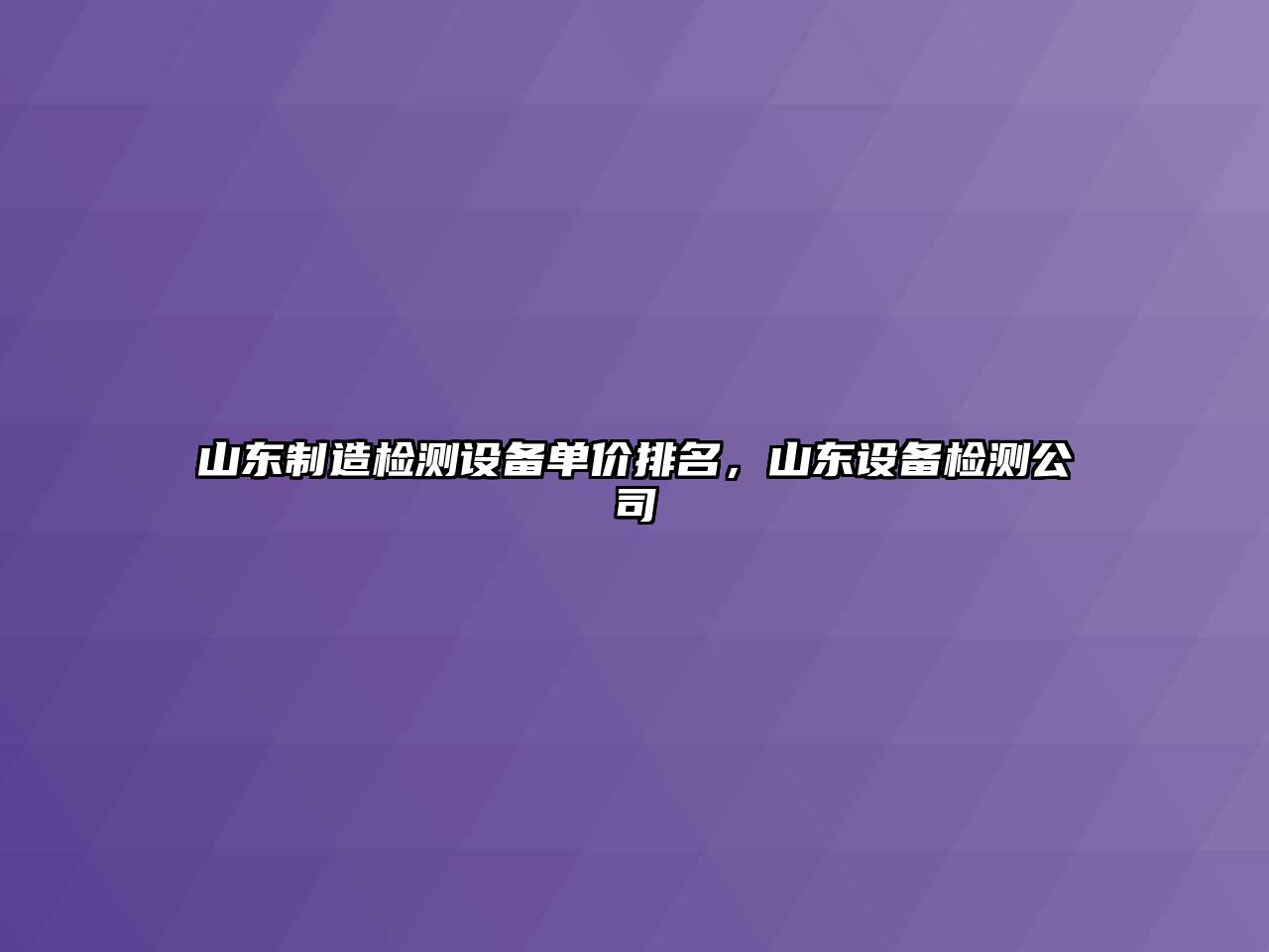 山東制造檢測設備單價(jià)排名，山東設備檢測公司