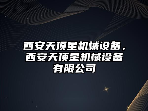 西安天頂星機械設備，西安天頂星機械設備有限公司