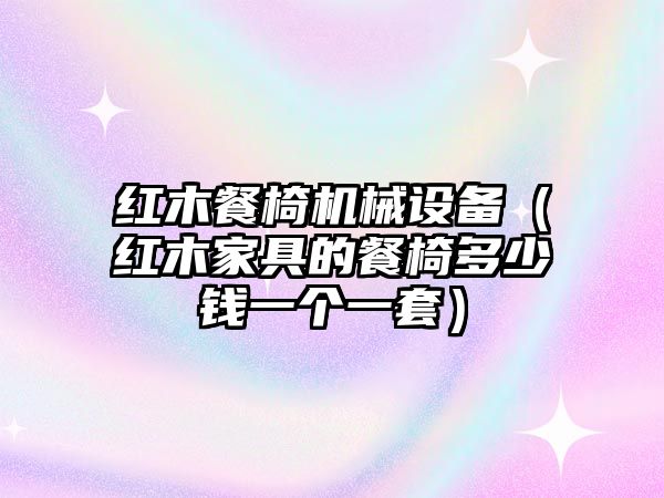 紅木餐椅機械設備（紅木家具的餐椅多少錢(qián)一個(gè)一套）