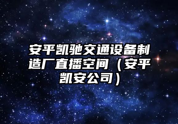 安平凱馳交通設備制造廠(chǎng)直播空間（安平凱安公司）