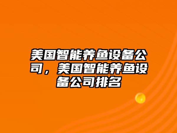 美國智能養魚(yú)設備公司，美國智能養魚(yú)設備公司排名