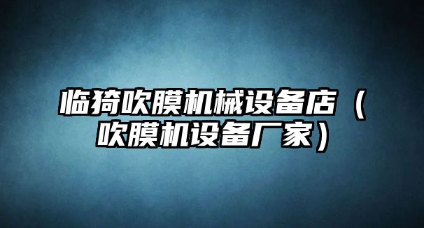臨猗吹膜機械設備店（吹膜機設備廠(chǎng)家）