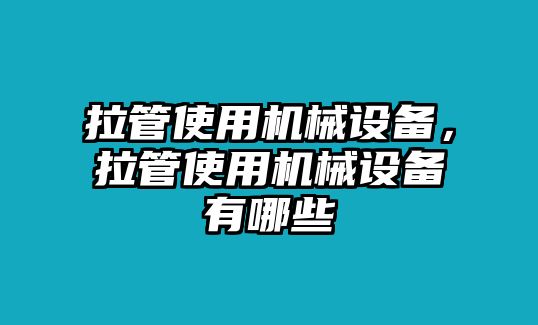 拉管使用機械設備，拉管使用機械設備有哪些