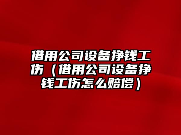 借用公司設備掙錢(qián)工傷（借用公司設備掙錢(qián)工傷怎么賠償）