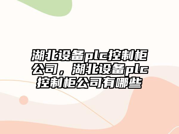 湖北設備plc控制柜公司，湖北設備plc控制柜公司有哪些