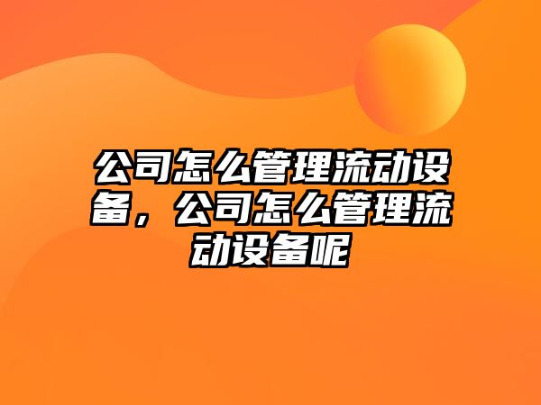 公司怎么管理流動(dòng)設備，公司怎么管理流動(dòng)設備呢