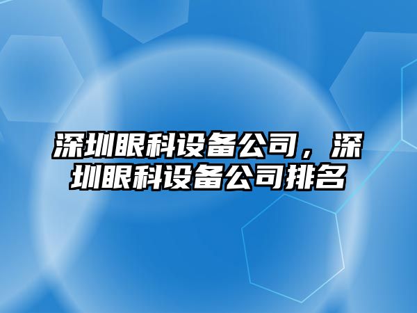 深圳眼科設備公司，深圳眼科設備公司排名