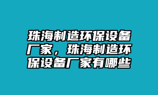 珠海制造環(huán)保設備廠(chǎng)家，珠海制造環(huán)保設備廠(chǎng)家有哪些