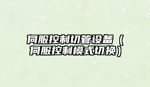 伺服控制切管設備（伺服控制模式切換）