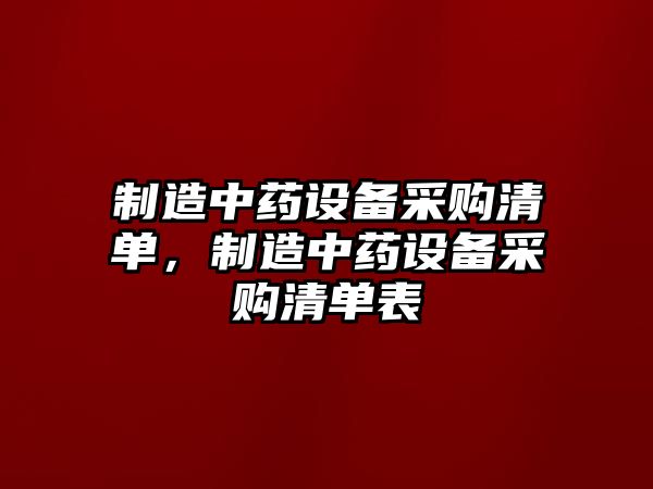 制造中藥設備采購清單，制造中藥設備采購清單表