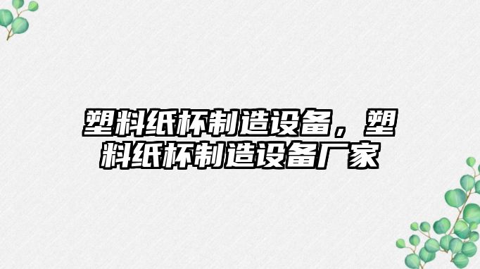 塑料紙杯制造設備，塑料紙杯制造設備廠(chǎng)家