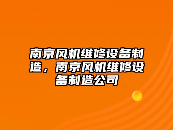 南京風(fēng)機維修設備制造，南京風(fēng)機維修設備制造公司