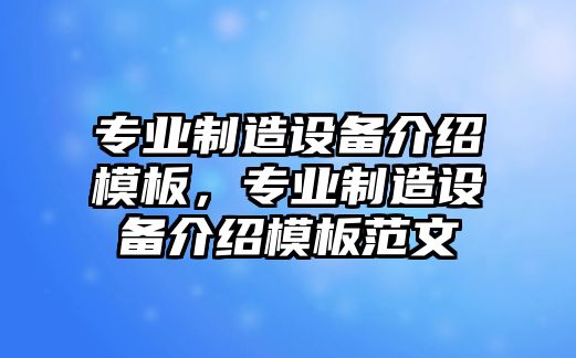 專(zhuān)業(yè)制造設備介紹模板，專(zhuān)業(yè)制造設備介紹模板范文