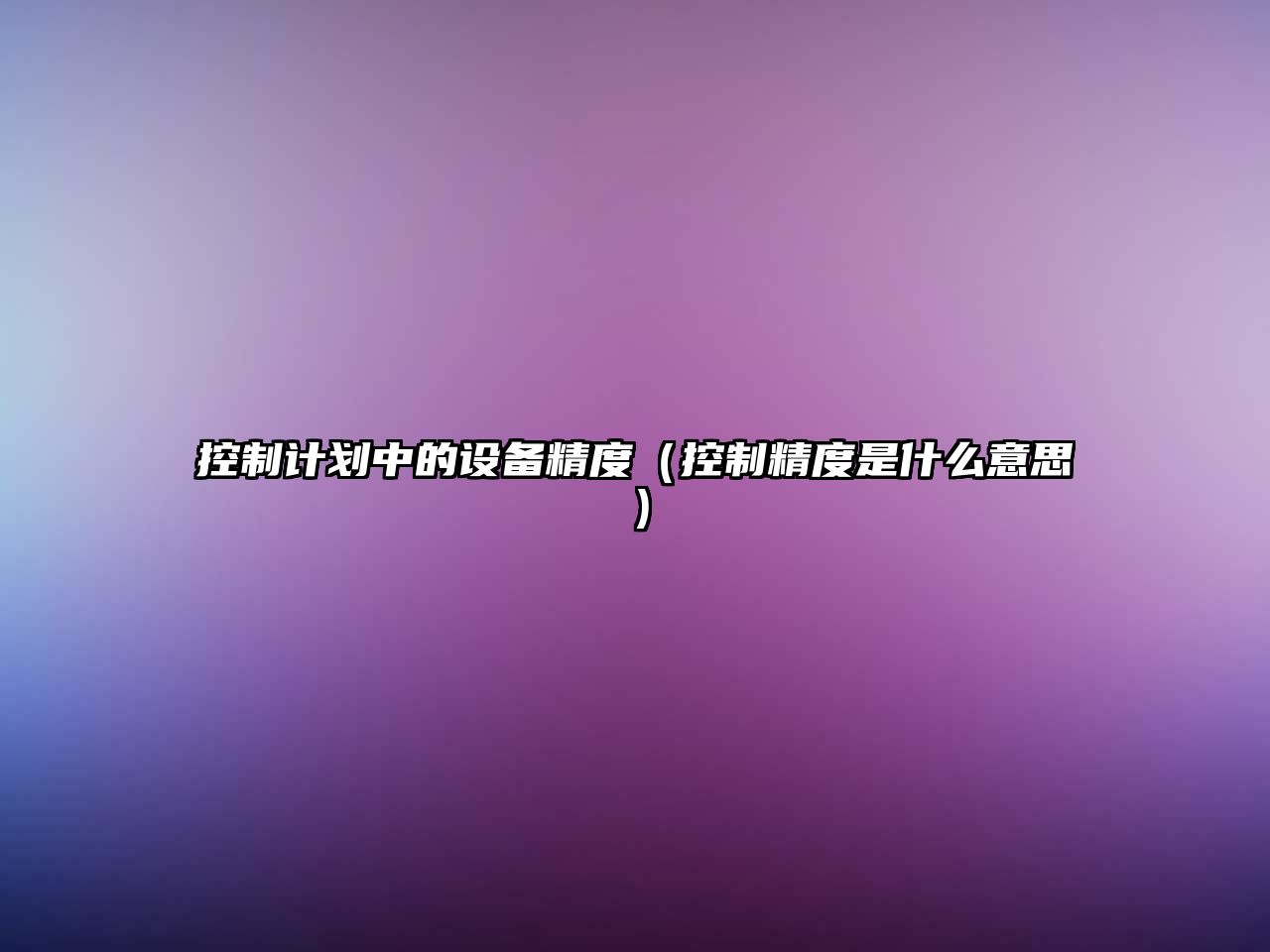 控制計劃中的設備精度（控制精度是什么意思）