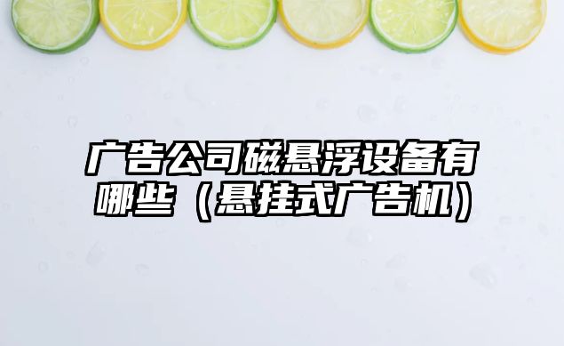 廣告公司磁懸浮設備有哪些（懸掛式廣告機）