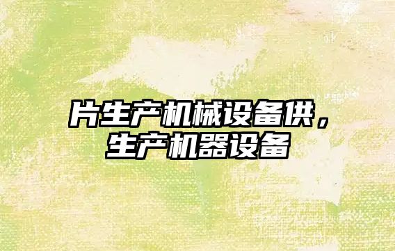 片生產(chǎn)機械設備供，生產(chǎn)機器設備
