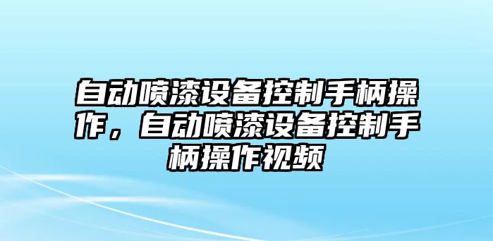 自動(dòng)噴漆設備控制手柄操作，自動(dòng)噴漆設備控制手柄操作視頻
