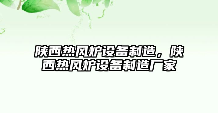 陜西熱風(fēng)爐設備制造，陜西熱風(fēng)爐設備制造廠(chǎng)家