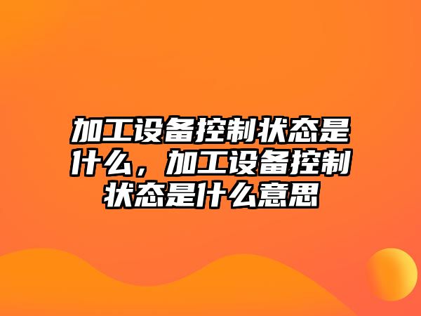 加工設備控制狀態(tài)是什么，加工設備控制狀態(tài)是什么意思