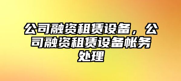 公司融資租賃設備，公司融資租賃設備帳務(wù)處理
