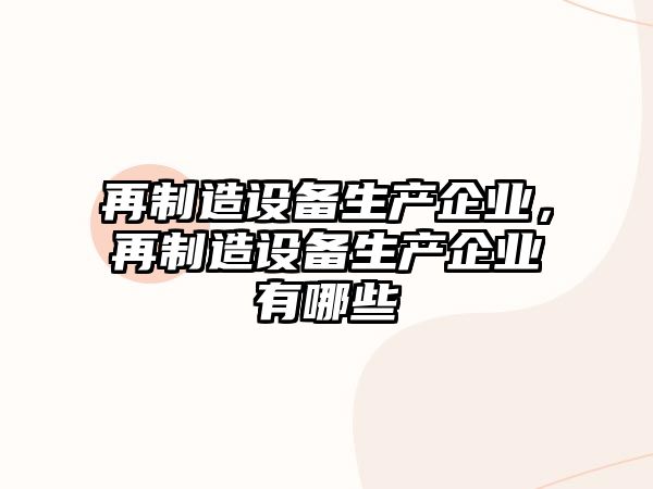 再制造設備生產(chǎn)企業(yè)，再制造設備生產(chǎn)企業(yè)有哪些