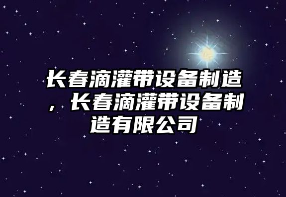 長(cháng)春滴灌帶設備制造，長(cháng)春滴灌帶設備制造有限公司