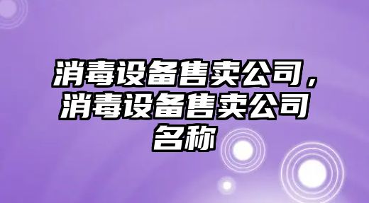 消毒設備售賣(mài)公司，消毒設備售賣(mài)公司名稱(chēng)