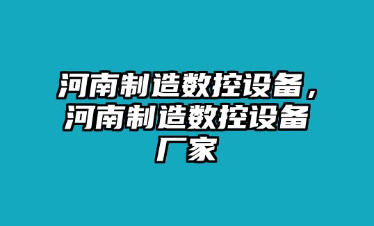 河南制造數控設備，河南制造數控設備廠(chǎng)家