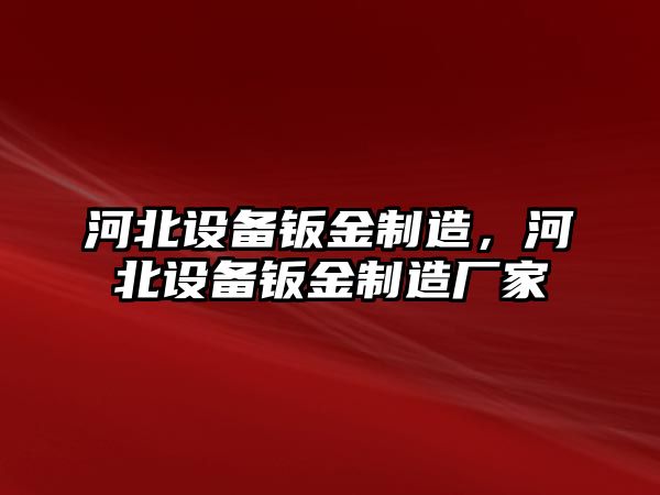 河北設備鈑金制造，河北設備鈑金制造廠(chǎng)家