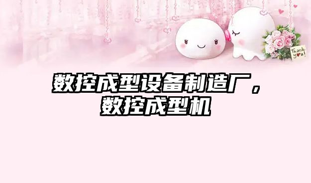 數控成型設備制造廠(chǎng)，數控成型機