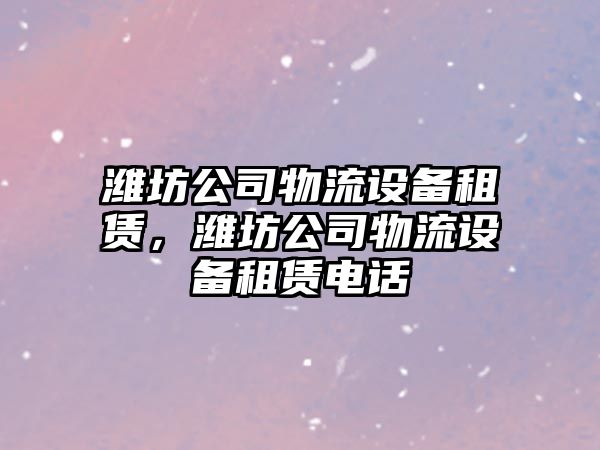 濰坊公司物流設備租賃，濰坊公司物流設備租賃電話(huà)