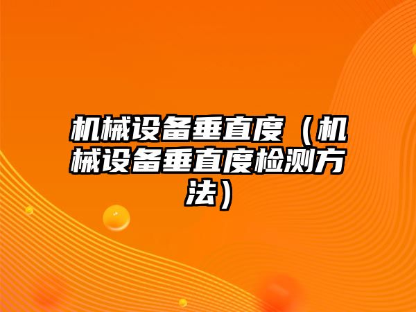 機械設備垂直度（機械設備垂直度檢測方法）