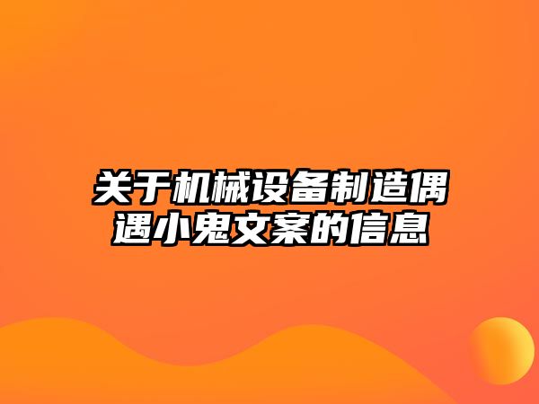 關(guān)于機械設備制造偶遇小鬼文案的信息