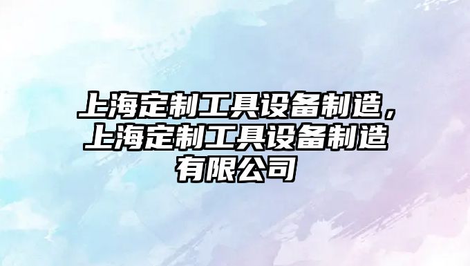 上海定制工具設備制造，上海定制工具設備制造有限公司